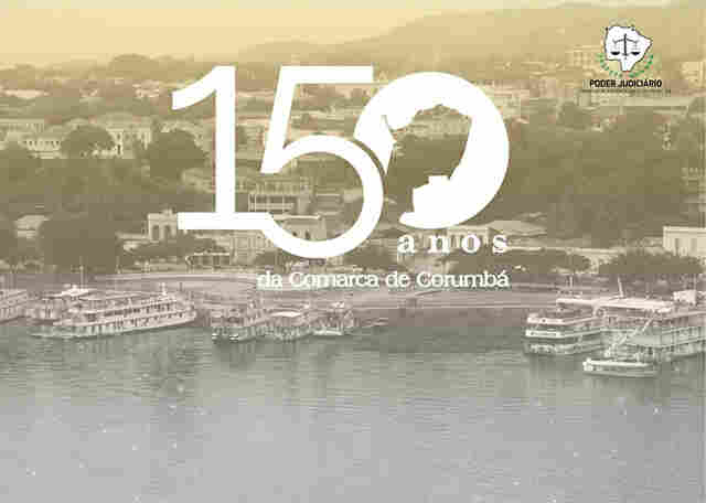 Corumb&aacute;: a Comarca mais antiga do Estado completa 150 anos de instala&ccedil;&atilde;o e TJMS inicia comemora&ccedil;&atilde;o